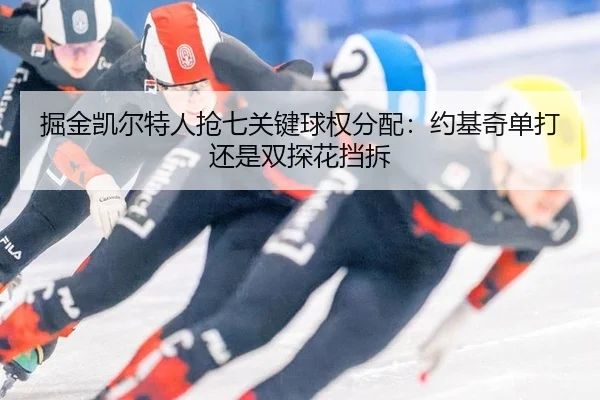 掘金凯尔特人抢七关键球权分配：约基奇单打还是双探花挡拆